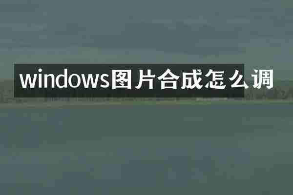windows图片合成怎么调