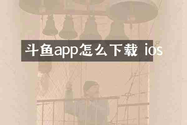 斗鱼app怎么下载 ios