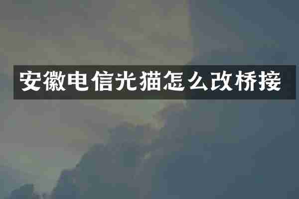 安徽电信光猫怎么改桥接