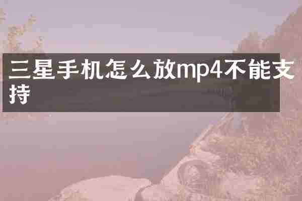 三星手机怎么放mp4不能支持