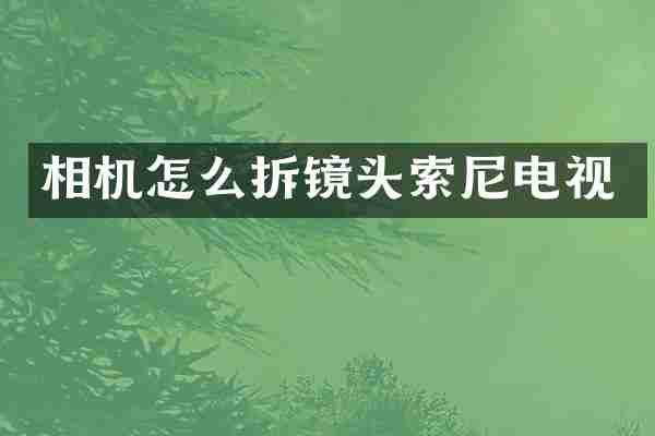 相机怎么拆镜头索尼电视