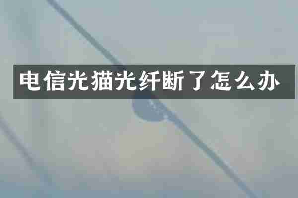 电信光猫光纤断了怎么办