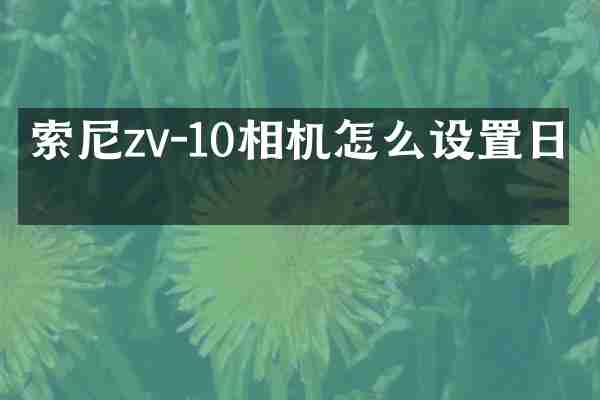 索尼zv-10相机怎么设置日期