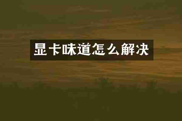 显卡味道怎么解决
