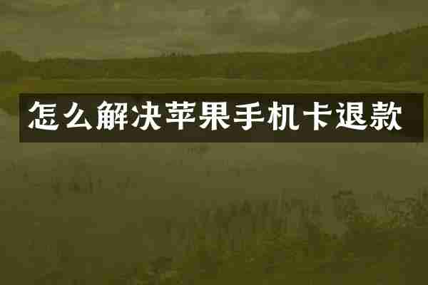 怎么解决苹果手机卡退款