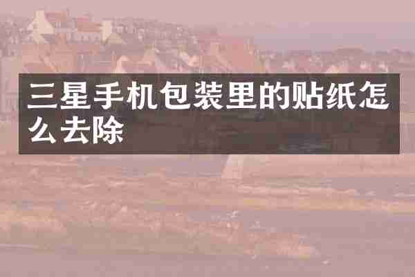 三星手机包装里的贴纸怎么去除