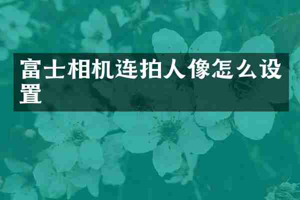 富士相机连拍人像怎么设置