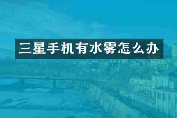 三星手机有水雾怎么办
