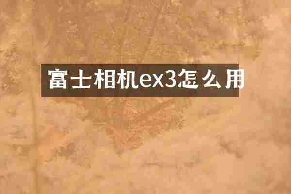 富士相机ex3怎么用