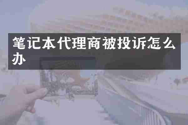 笔记本代理商被投诉怎么办
