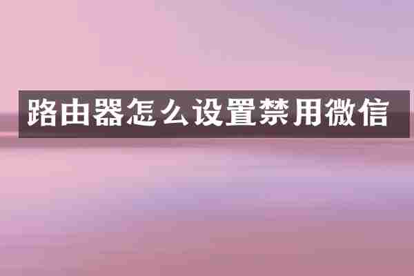 路由器怎么设置禁用微信