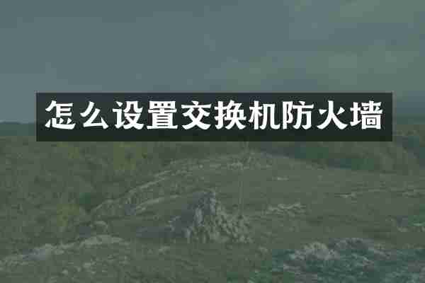 怎么设置交换机防火墙