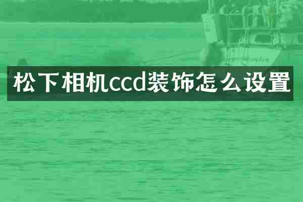 松下相机ccd装饰怎么设置