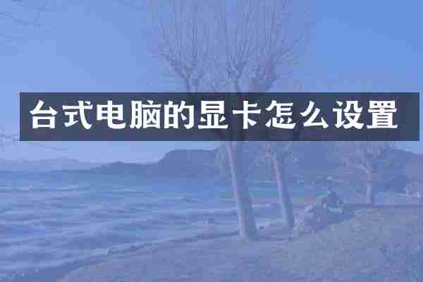 台式电脑的显卡怎么设置