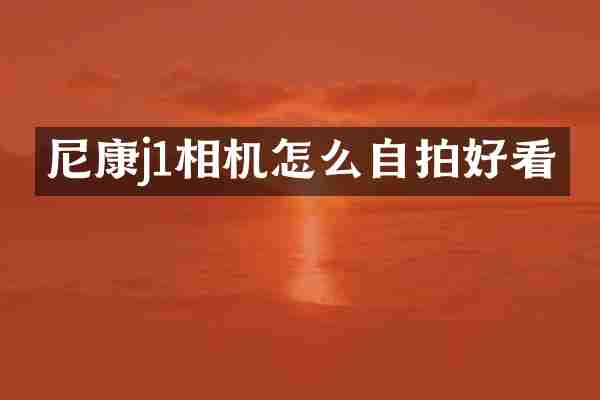 尼康j1相机怎么自拍好看