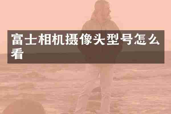 富士相机摄像头型号怎么看