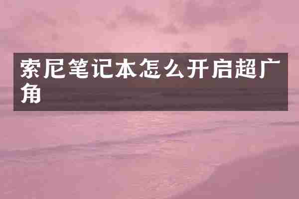 索尼笔记本怎么开启超广角