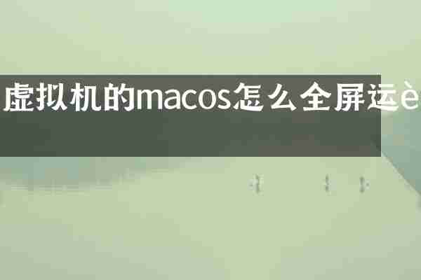 虚拟机的macos怎么全屏运行