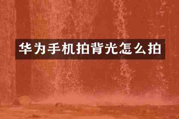 华为手机拍背光怎么拍