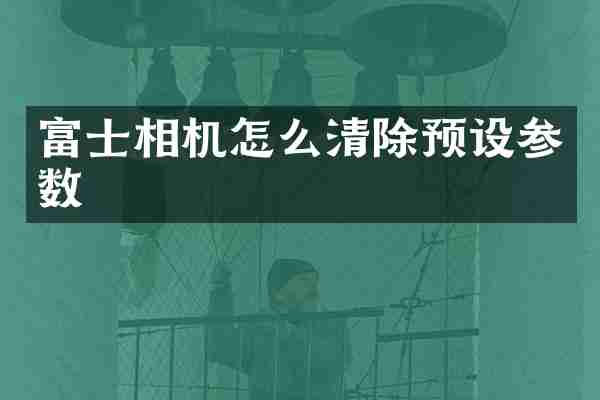 富士相机怎么清除预设参数