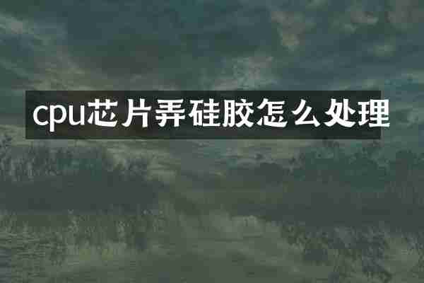 cpu芯片弄硅胶怎么处理