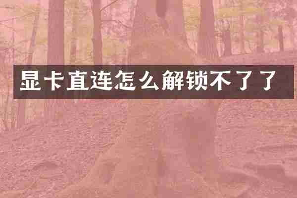显卡直连怎么解锁不了了
