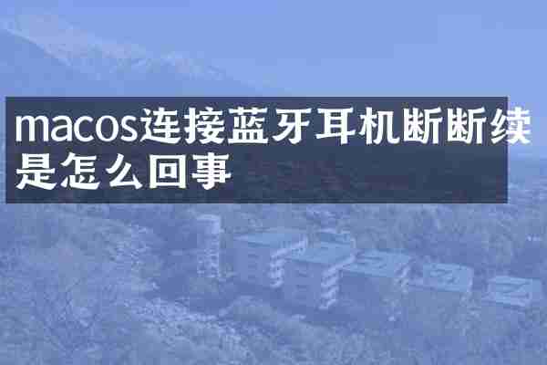 macos连接蓝牙耳机断断续续是怎么回事