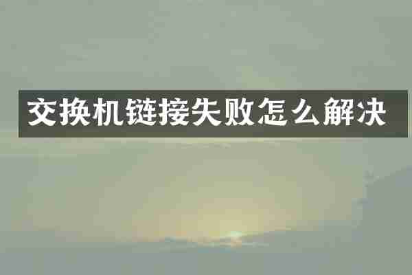 交换机链接失败怎么解决