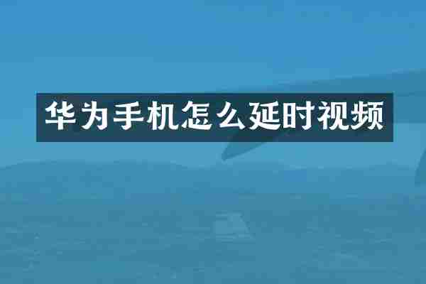 华为手机怎么延时视频