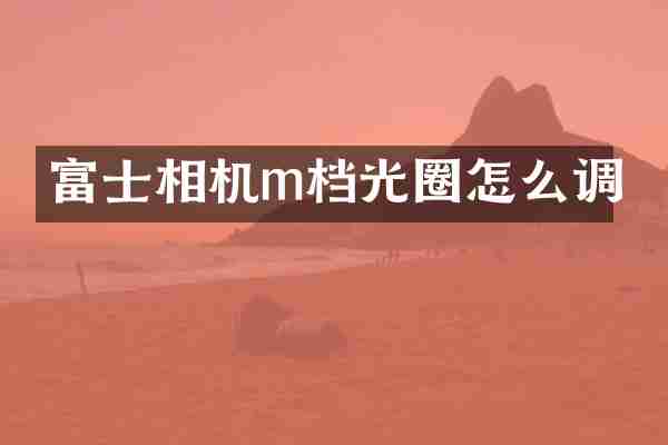 富士相机m档光圈怎么调