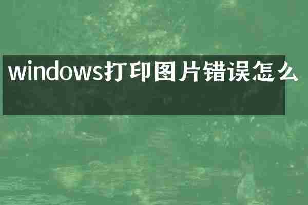 windows打印图片错误怎么办