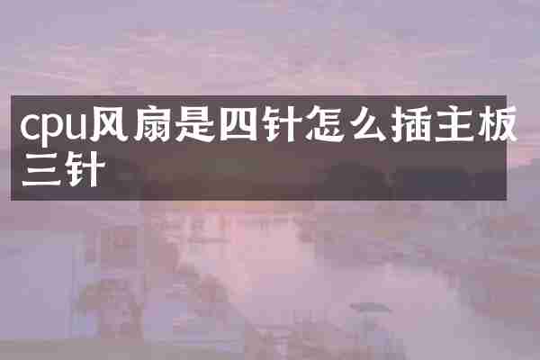 cpu风扇是四针怎么插主板三针
