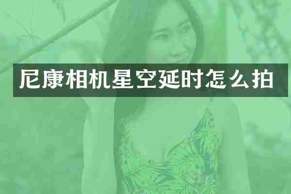 尼康相机星空延时怎么拍