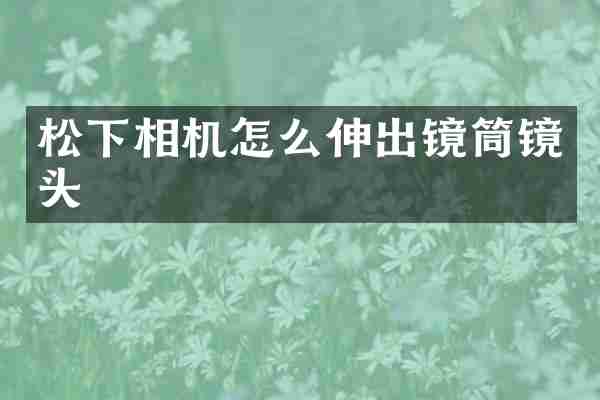 松下相机怎么伸出镜筒镜头
