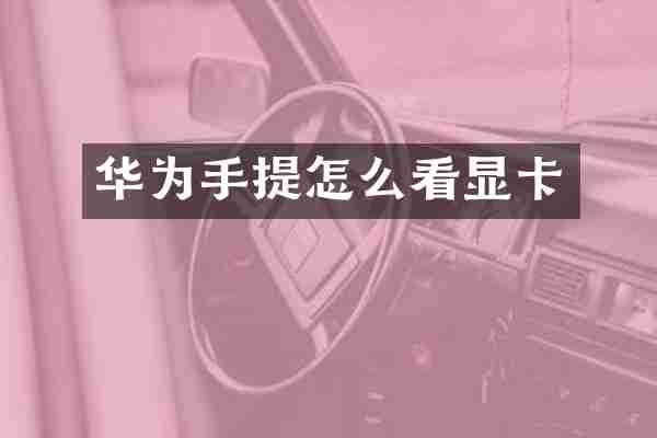 华为手提怎么看显卡
