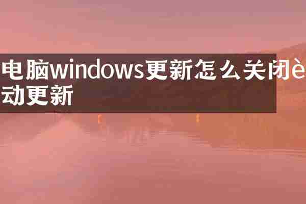 电脑windows更新怎么关闭自动更新