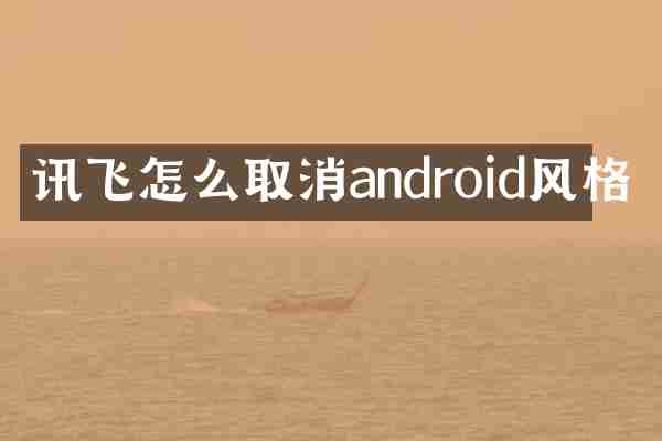讯飞怎么取消android风格