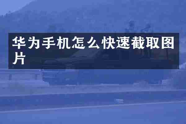 华为手机怎么快速截取图片