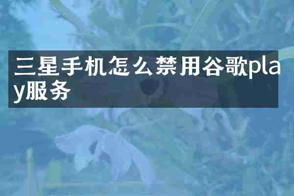 三星手机怎么禁用谷歌play服务
