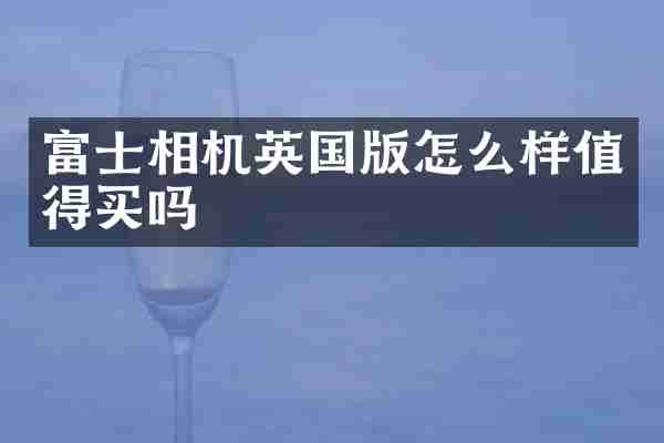 富士相机英国版怎么样值得买吗