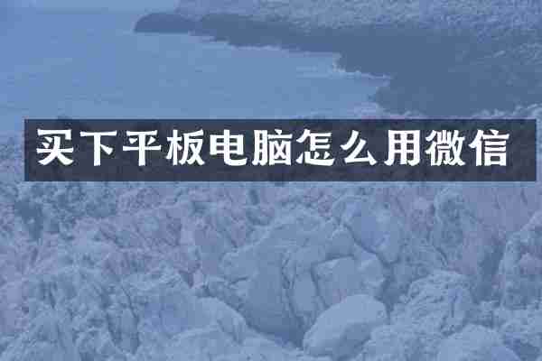 买下平板电脑怎么用微信