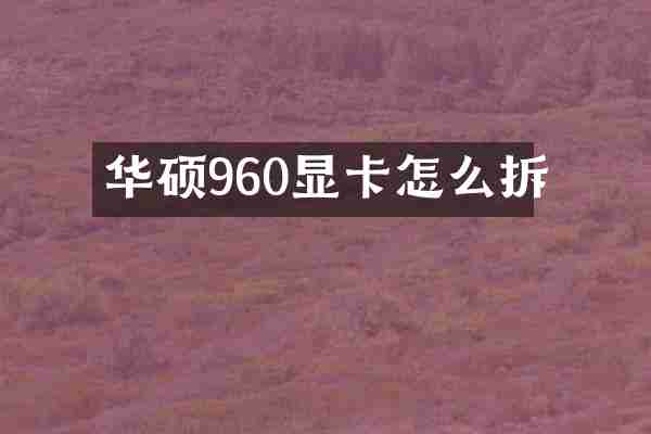 华硕960显卡怎么拆