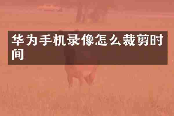 华为手机录像怎么裁剪时间
