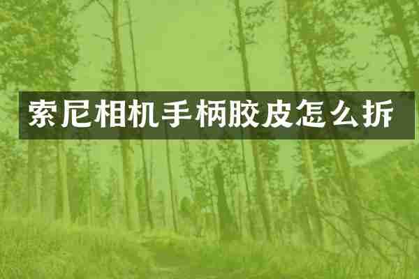 索尼相机手柄胶皮怎么拆