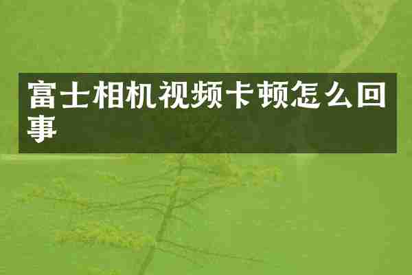 富士相机视频卡顿怎么回事