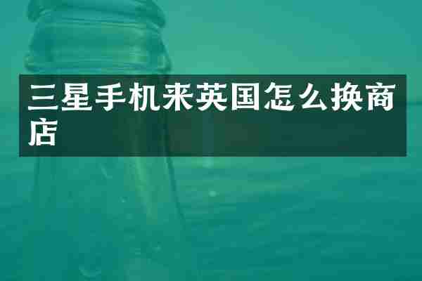 三星手机来英国怎么换商店