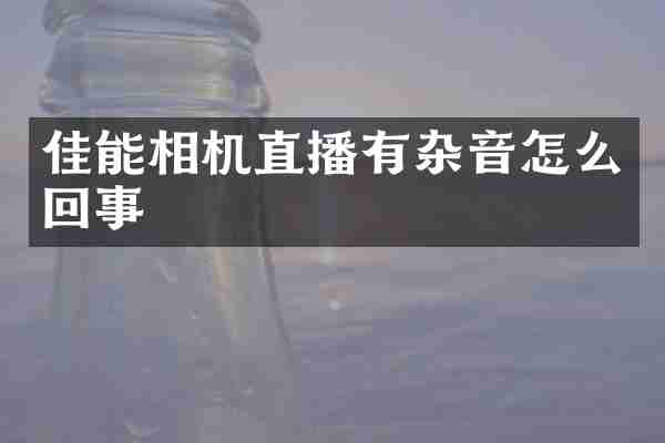 佳能相机直播有杂音怎么回事