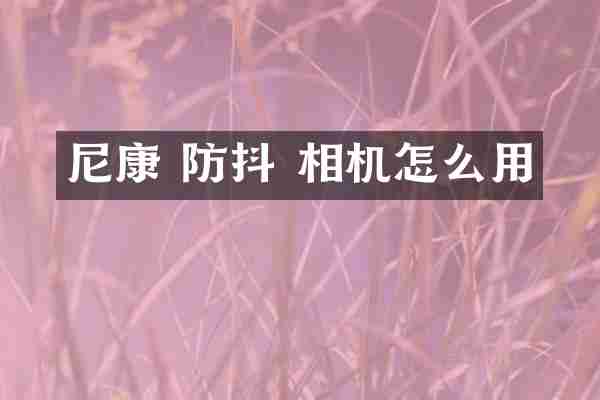 尼康 防抖 相机怎么用