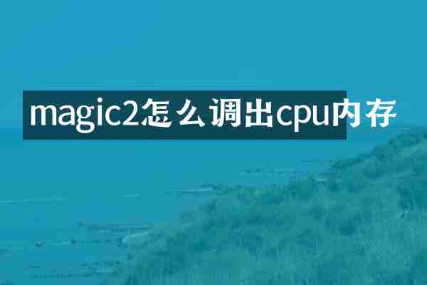 magic2怎么调出cpu内存