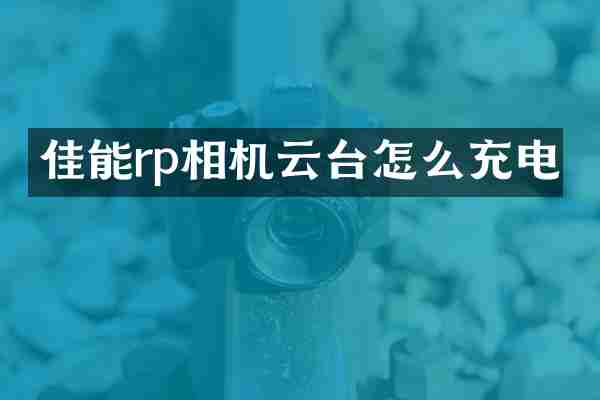 佳能rp相机云台怎么充电